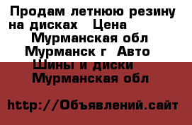 Продам летнюю резину на дисках › Цена ­ 12 000 - Мурманская обл., Мурманск г. Авто » Шины и диски   . Мурманская обл.